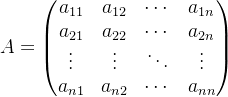 A=\begin{pmatrix} a_{11} &a_{12} & \cdots &a_{1n} \\ a_{21}& a_{22} &\cdots &a_{2n} \\ \vdots &\vdots & \ddots &\vdots \\ a_{n1}&a_{n2} & \cdots & a_{nn} \end{pmatrix}