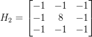 H_2=\begin{bmatrix} -1 &-1 &-1 \\ -1 & 8 & -1\\ -1 & -1 & -1 \end{bmatrix}