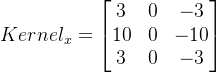 Kernel_{x} = \begin{bmatrix} 3 & 0 & -3\\ 10 & 0 & -10\\ 3 & 0 & -3 \end{bmatrix}