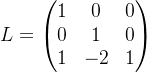 L=\begin{pmatrix} 1 & 0&0 \\ 0& 1 &0 \\ 1 & -2 & 1 \end{pmatrix}