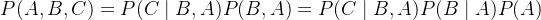 P(A,B,C) = P(C\mid B,A)P(B,A)=P(C\mid B,A)P(B\mid A)P(A)