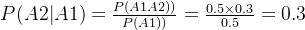 P(A2|A1)=\frac{​{P(A1A2))}}{P(A1))}=\frac{0.5\times 0.3}{0.5}=0.3