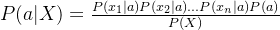 P(a|X) = \frac{P(x_1|a)P(x_2|a)...P(x_n|a)P(a)}{P(X)}