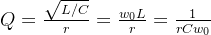 Q=\frac{\sqrt{L/C}}{r}=\frac{w_{0}L}{r}=\frac{1}{rCw_{0}}