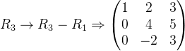 R_{3}\rightarrow R_{3}-R_{1}\Rightarrow \begin{pmatrix} 1 &2 &3 \\ 0&4 &5 \\ 0& -2 &3 \end{pmatrix}