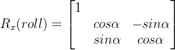 R_{x}(roll) = \begin{bmatrix} 1 & & \\ & cos\alpha& -sin\alpha\\ & sin\alpha& cos\alpha \end{bmatrix}