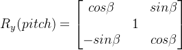 R_{y}(pitch) = \begin{bmatrix} cos\beta & &sin\beta \\ & 1& \\ -sin\beta& & cos\beta \end{bmatrix}