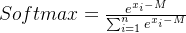 Softmax= \frac {e^{x_{i}- M}}{\sum _{i= 1}^{n}e^{x_{i}- M}}