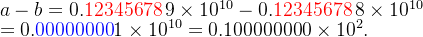 a-b=0.\textcolor{red}{12345678}\,9\times10^{10}-0.\textcolor{red}{12345678}\,8\times10^{10}\\=0.\textcolor{blue}{00000000}1\times10^{10}=0.100000000\times10^2.