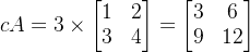 cA = 3 \times \begin{bmatrix} 1 & 2 \\ 3 & 4 \end{bmatrix} = \begin{bmatrix} 3 & 6 \\ 9 & 12 \end{bmatrix}