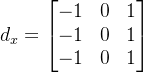 d_x =\begin{bmatrix} -1 & 0 &1 \\ -1& 0& 1\\ -1& 0& 1 \end{bmatrix}