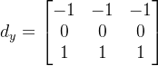 d_y = \begin{bmatrix} -1& -1 & -1\\ 0 & 0 &0 \\ 1& 1 &1 \end{bmatrix}