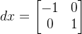 dx=\begin{bmatrix} -1& 0\\ 0 & 1 \end{bmatrix}