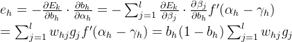 e_h=-\frac{\partial E_k}{\partial b_h}\cdot \frac{\partial b_h}{\partial \alpha_h} =-\sum_{j=1}^l\frac{\partial E_k}{\partial \beta_j}\cdot \frac{\partial \beta_j}{\partial b_h}f'(\alpha_h - \gamma _h)\\=\sum_{j=1}^lw_{hj}g_jf'(\alpha_h - \gamma_h) = b_h(1-b_h)\sum_{j=1}^lw_{hj}g_j