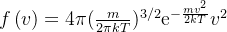 f\left(v\right)=4\pi(\frac m{2\pi kT})^{3/2}\mathrm{e}^{-\frac{mv^2}{2kT}}v^2