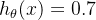 h_\theta(x) = 0.7