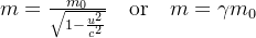 m=\frac{m_0}{\sqrt{1-\frac{u^2}{c^2}}}\quad\text{or}\quad m=\gamma m_0