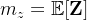 m_z=\mathbb{E}[\mathbf{Z}]