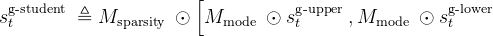 s_{t}^{\text {g-student }} \triangleq M_{\text {sparsity }} \odot\left[M_{\text {mode }} \odot s_{t}^{\mathrm{g} \text {-upper }}, M_{\text {mode }} \odot s_{t}^{\text {g-lower }}\right.