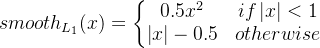 smooth_{L_{1}}(x)=\left\{\begin{matrix} 0.5x^2 & if\left | x \right |<1\\ \left | x \right |-0.5 & otherwise \end{matrix}\right.