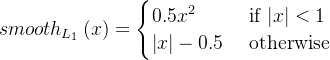 smooth_{L_1}\left (x \right )=\begin{cases} 0.5x^2 & \text{ if } |x|<1 \\ \left | x \right |-0.5 & \text{ otherwise } \end{cases}